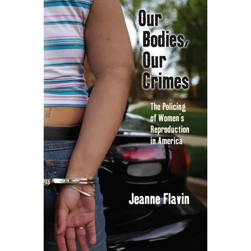 Our Bodies, Our Crimes: The Policing of Women's Reproduction in America