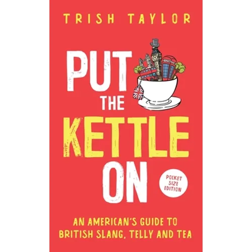 Put The Kettle On: An American's Guide to British Slang, Telly and Tea. Pocket Size Edition