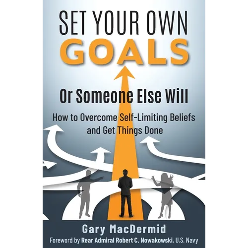 Set Your Own Goals-Or Someone Else Will: How to Overcome Self-Limiting Beliefs and Get Things Done