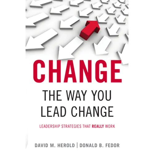 Change the Way You Lead Change: Leadership Strategies That Really Work