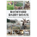 Backyard Dairy Goats: A natural approach to keeping goats in any yard