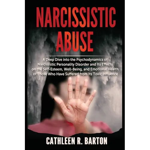 Narcissistic Abuse: A Deep Dive into the Psychodynamics of Narcissistic Personality Disorder and Its Effects on the Self-Esteem, Well-Being, and Emoti
