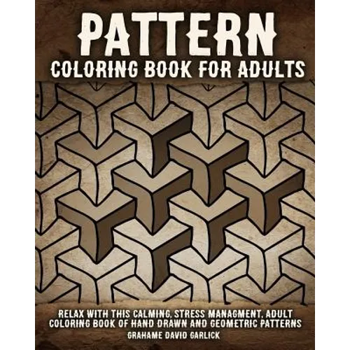 Pattern Coloring Book for Adults: Relax with this Calming, Stress Managment, Adult Coloring Book of Hand Drawn and Geometric Patterns