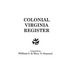 Colonial Virginia Register. a List of Governors, Councillors and Other Higher Officials, and Also of Members of the House of Burgesses, and the Revolu