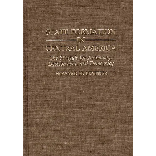 State Formation in Central America: The Struggle for Autonomy, Development, and Democracy