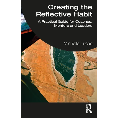 Creating the Reflective Habit: A Practical Guide for Coaches, Mentors and Leaders
