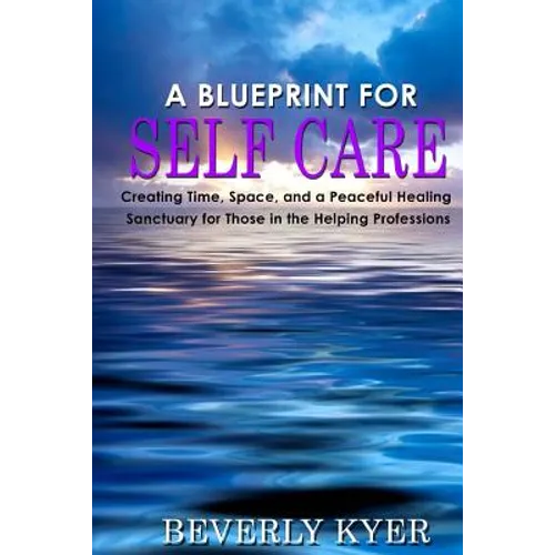 A Blueprint for Self Care: Creating Time, Space, and a Peaceful Healing Sanctuary for Those in the Helping Professions