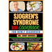 Sjogren's Syndrome Diet Cookbook: FOR NEWLY DIAGNOSED: Complete Beginner Procedures, Food Recipes, Guided Meal Plans, And Healthy Lifestyle Tips To Ma