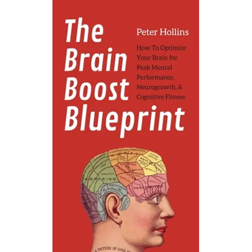 The Brain Boost Blueprint: How To Optimize Your Brain for Peak Mental Performance, Neurogrowth, and Cognitive Fitness