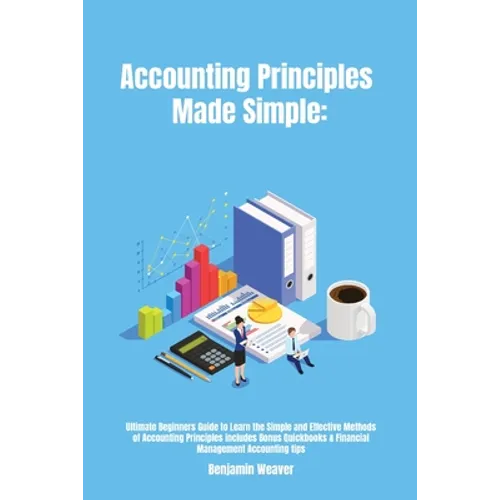 Accounting Principles Made Simple: Ultimate Beginners Guide to Learn the Simple and Effective Methods of Accounting Principles includes Bonus Quickboo
