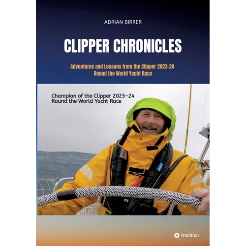 Clipper Chronicles - Adventures and Lessons from the Clipper 2023-24 Round the World Yacht Race: A compelling firsthand account over 11 months of the
