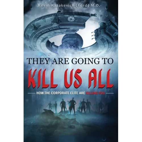 They Are Going To Kill Us All: How the corporate elite are killing you