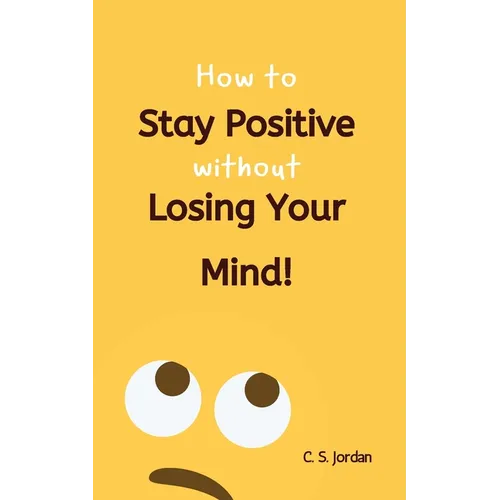 How To Stay Positive Without Losing Your Mind!