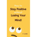 How To Stay Positive Without Losing Your Mind!