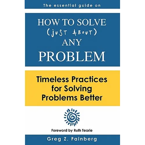 How to solve just about any problem: Timeless practices for solving problems better