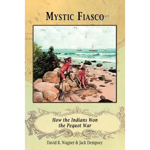 Mystic Fiasco How the Indians Won the Pequot War