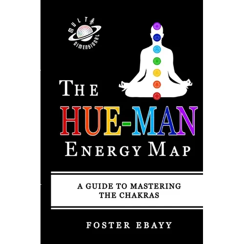 The Hue-Man Energy Map: A Guide To Mastering The Chakras
