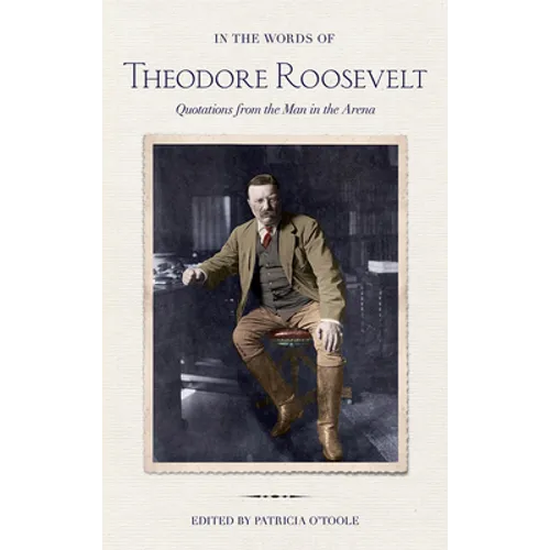 In the Words of Theodore Roosevelt: Quotations from the Man in the Arena