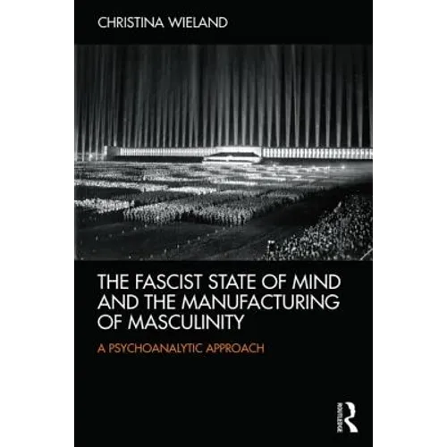 The Fascist State of Mind and the Manufacturing of Masculinity: A psychoanalytic approach