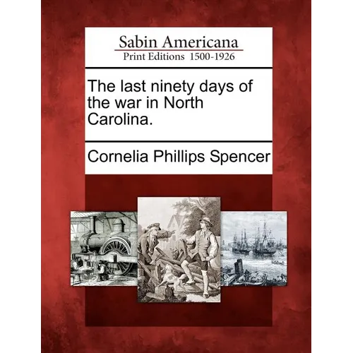 The Last Ninety Days of the War in North Carolina.
