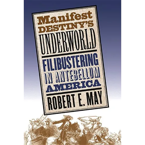 Manifest Destiny's Underworld: Filibustering in Antebellum America