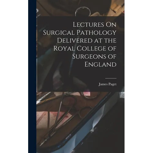 Lectures On Surgical Pathology Delivered at the Royal College of Surgeons of England