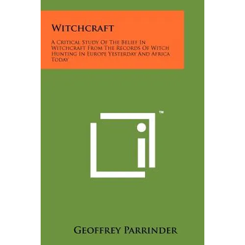 Witchcraft: A Critical Study Of The Belief In Witchcraft From The Records Of Witch Hunting In Europe Yesterday And Africa Today