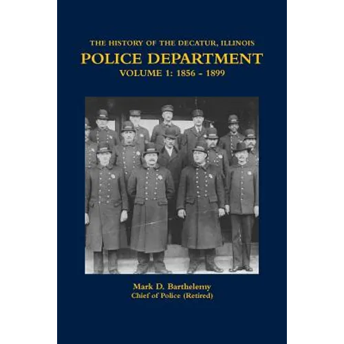 The History of the Decatur, Illinois Police Department Volume 1: 1856 - 1899