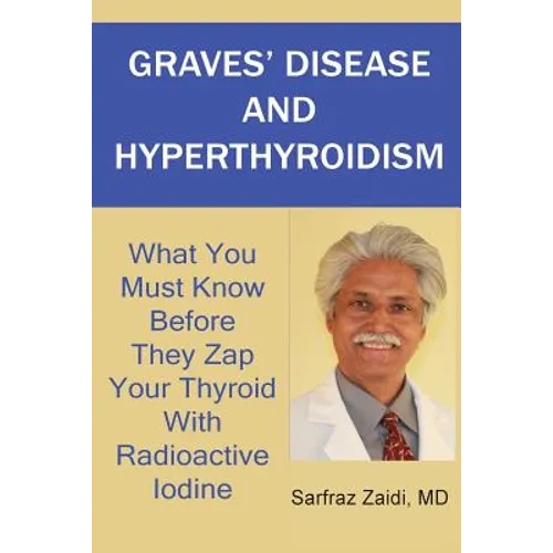 Graves' Disease And Hyperthyroidism: What You Must Know Before They Zap Your Thyroid With Radioactive Iodine