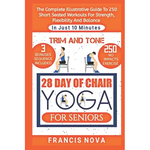 Trim and Tone, 28 Day of Chair Yoga for Seniors: The Complete Illustrative Guide To 250 Short Seated Workouts for Strength, Flexibility, and Balance i