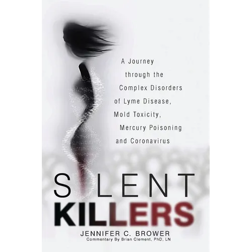 Silent Killers: A Journey through the Complex Disorders of Lyme Disease, Mold Toxicity, Mercury Poisoning and Coronavirus