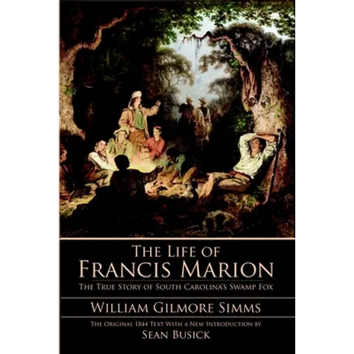 The Life of Francis Marion: The True Story of South Carolina's Swamp Fox