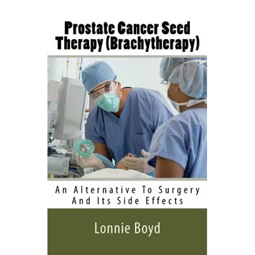 Prostate Cancer Seed Therapy (Brachytherapy): An Alternative To Surgery And Its Side Effects