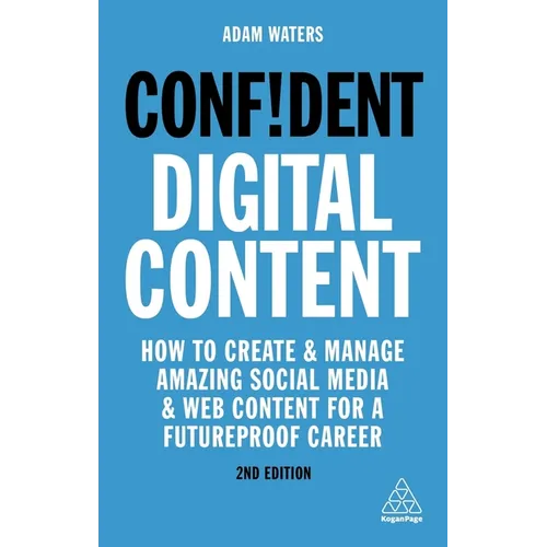Confident Digital Content: How to Create and Manage Amazing Social Media and Web Content for a Futureproof Career