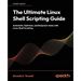 The Ultimate Linux Shell Scripting Guide: Automate, Optimize, and Empower tasks with Linux Shell Scripting