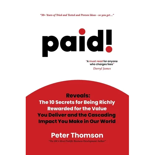 paid!: Reveals The 10 Secrets for Being Richly Rewarded for the Value you Deliver