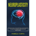 Neuroplasticity: Change Your Brain to Increase Mind Power and Self Discipline (The Easiest Way to Change Your Mind and Eliminate Negative Thoughts)