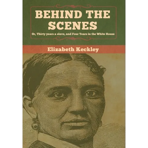 Behind the Scenes: Or, Thirty years a slave, and Four Years in the White House