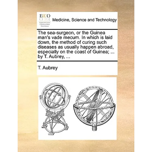 The Sea-Surgeon, or the Guinea Man's Vade Mecum. in Which Is Laid Down, the Method of Curing Such Diseases as Usually Happen Abroad, Especially on the