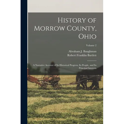 History of Morrow County, Ohio: A Narrative Account of Its Historical Progress, Its People, and Its Principal Interests; Volume 2