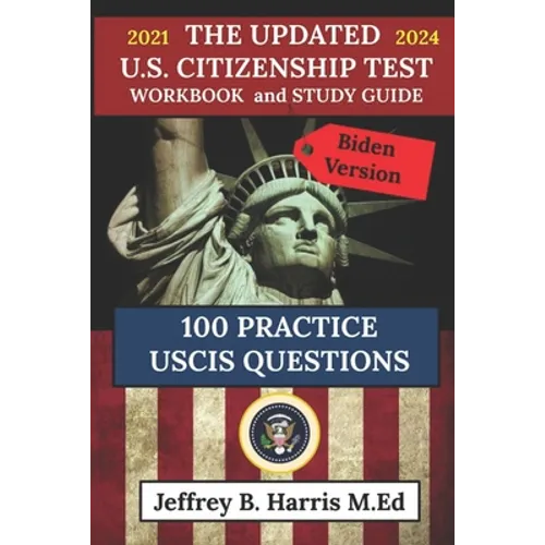 The Updated U.S. Citizenship Test Workbook and Study Guide 2021 to 2024: 100 USCIS Practice Questions Biden Version