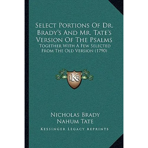 Select Portions Of Dr. Brady's And Mr. Tate's Version Of The Psalms: Together With A Few Selected From The Old Version (1790)