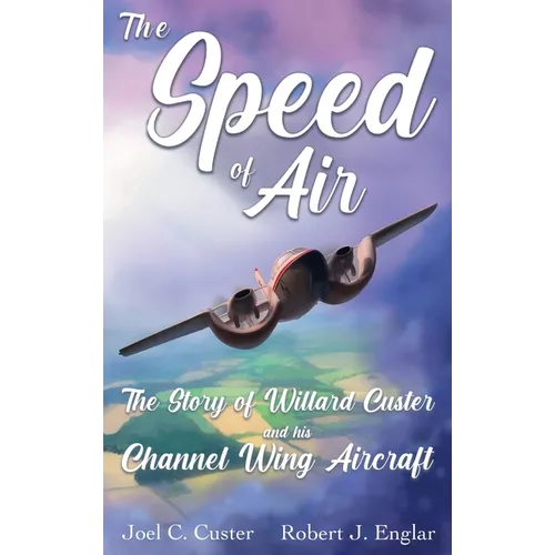 The Speed of Air: The Story of Willard Custer and His Channel Wing Aircraft