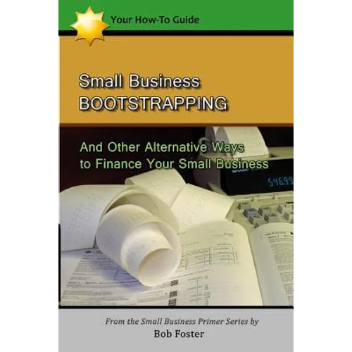 Small Business Bootstrapping: And Other Alternative Ways to Finance Your Small Business