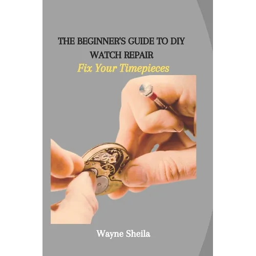 The Beginner's Guide to DIY Watch Repair: Fix Your Timepieces