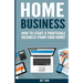 Home Business: How To Start A Profitable Business From Your Home!