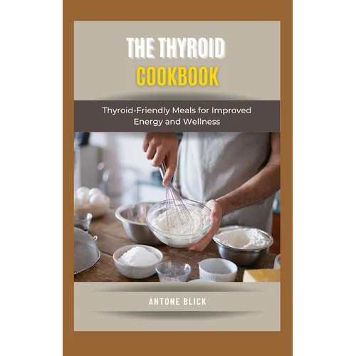 The Thyroid Cookbook: Thyroid-Friendly Meals for Improved Energy and Wellness