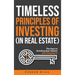 Timeless Principles of Investing (in Real Estate): The Keys to Building Real Wealth and Keeping It!