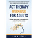 ACT Therapy Workbook For Adults: An Easy-to-Read Acceptance & Commitment Therapy Guide for Mindfulness and Mental Wellness Overcome Anxiety, Panic Att