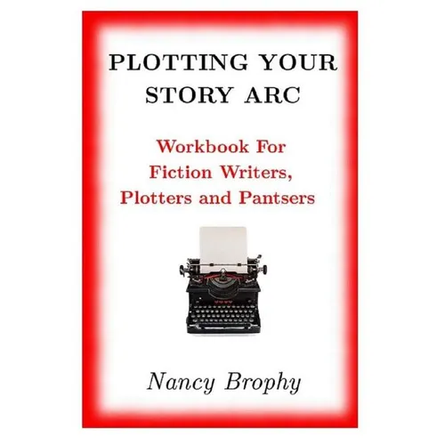 Plotting Your Story Arc, Workbook for Fiction Writers, Plotters and Pantsers